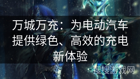 万城万充：为电动汽车提供绿色、高效的充电新体验