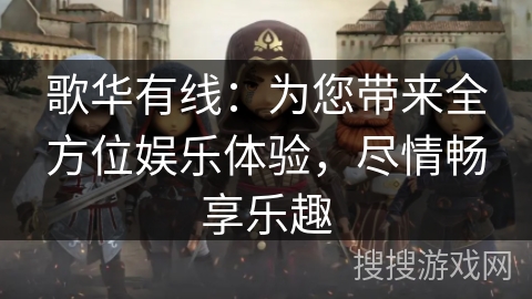 歌华有线：为您带来全方位娱乐体验，尽情畅享乐趣