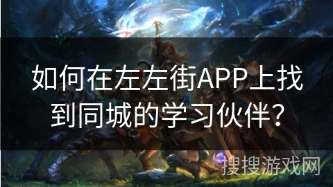 如何在左左街APP上找到同城的学习伙伴？