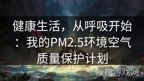 健康生活,从呼吸开始:我的PM2.5环境空气质量保护计划 健康生活,从呼吸开始:我的PM2.5环境空气质量保护计划