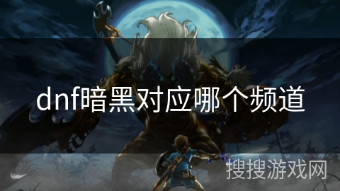 dnf暗黑对应哪个频道 dnf暗黑对应哪个频道