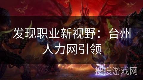 发现职业新视野：台州人力网引领