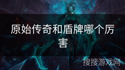 原始传奇和盾牌哪个厉害