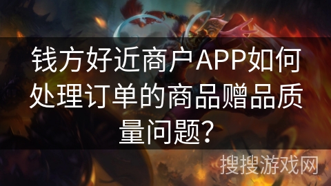 钱方好近商户APP如何处理订单的商品赠品质量问题？