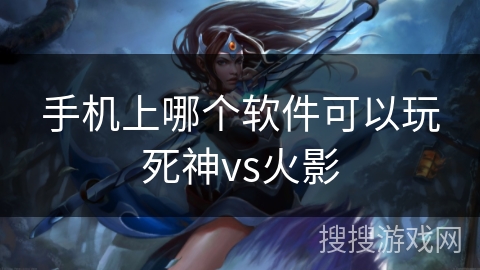 手机上哪个软件可以玩死神vs火影