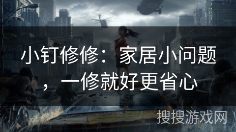 小钉修修：家居小问题，一修就好更省心