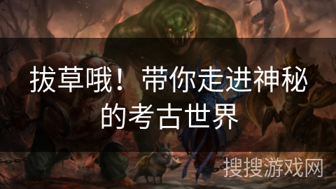 拔草哦！带你走进神秘的考古世界