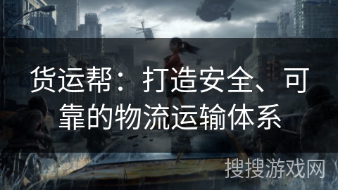 货运帮：打造安全、可靠的物流运输体系