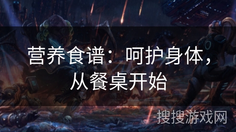 营养食谱：呵护身体，从餐桌开始