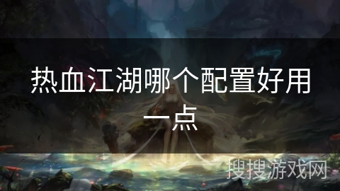 热血江湖哪个配置好用一点