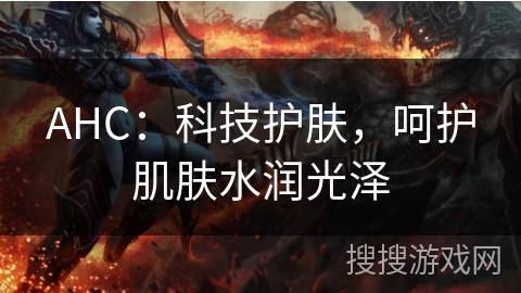 AHC：科技护肤，呵护肌肤水润光泽
