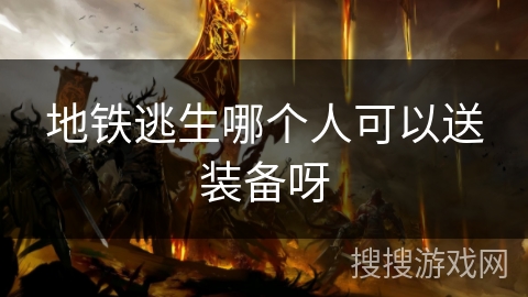地铁逃生哪个人可以送装备呀 地铁逃生哪个人可以送装备呀
