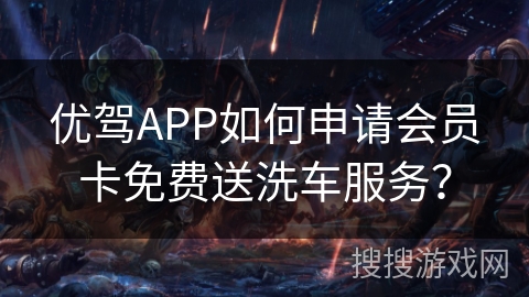 优驾APP如何申请会员卡免费送洗车服务？