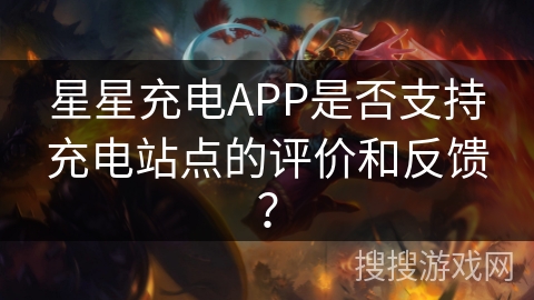 星星充电APP是否支持充电站点的评价和反馈? 星星充电APP是否支持充电站点的评价和反馈?