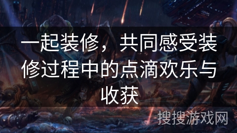 一起装修,共同感受装修过程中的点滴欢乐与收获 一起装修,共同感受装修过程中的点滴欢乐与收获
