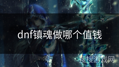 dnf镇魂做哪个值钱 dnf镇魂做哪个值钱