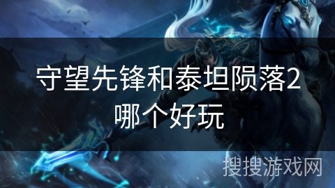 守望先锋和泰坦陨落2哪个好玩 守望先锋和泰坦陨落2哪个好玩