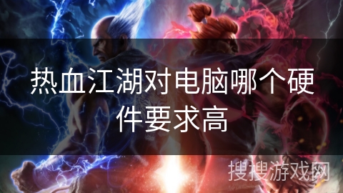 热血江湖对电脑哪个硬件要求高 热血江湖对电脑哪个硬件要求高