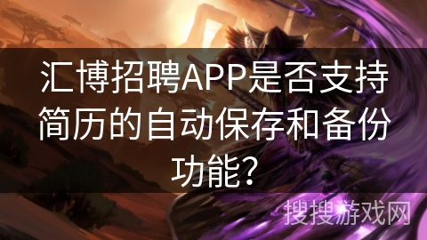 汇博招聘APP是否支持简历的自动保存和备份功能？
