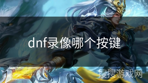 dnf录像哪个按键 dnf录像哪个按键