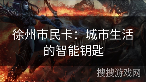 徐州市民卡:城市生活的智能钥匙 徐州市民卡:城市生活的智能钥匙