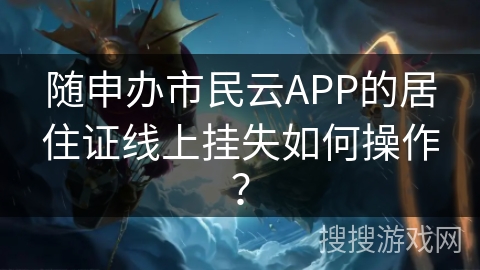 随申办市民云APP的居住证线上挂失如何操作? 随申办市民云APP的居住证线上挂失如何操作?