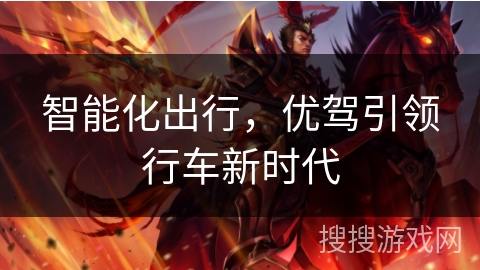 智能化出行,优驾引领行车新时代 智能化出行,优驾引领行车新时代