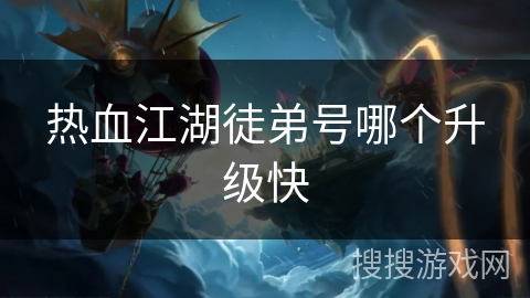 热血江湖徒弟号哪个升级快 热血江湖徒弟号哪个升级快