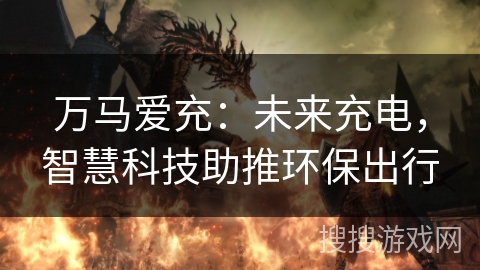 万马爱充:未来充电,智慧科技助推环保出行 万马爱充:未来充电,智慧科技助推环保出行