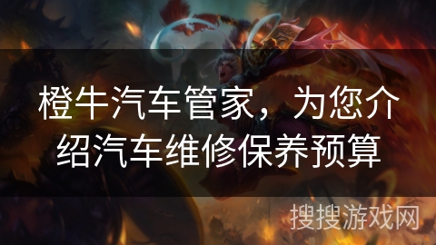 橙牛汽车管家，为您介绍汽车维修保养预算