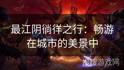 最江阴徜徉之行:畅游在城市的美景中 最江阴徜徉之行:畅游在城市的美景中