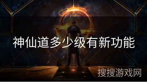 神仙道多少级有新功能