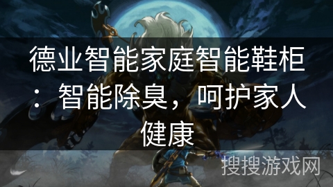 德业智能家庭智能鞋柜：智能除臭，呵护家人健康