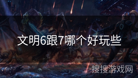 文明6跟7哪个好玩些