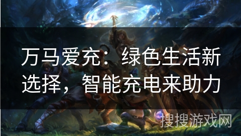 万马爱充：绿色生活新选择，智能充电来助力