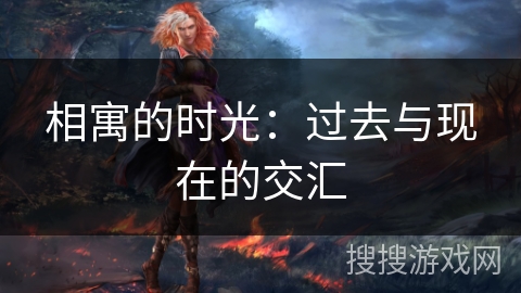 相寓的时光:过去与现在的交汇 相寓的时光:过去与现在的交汇