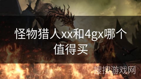怪物猎人xx和4gx哪个值得买 怪物猎人xx和4gx哪个值得买