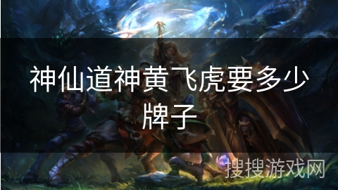 神仙道神黄飞虎要多少牌子 神仙道神黄飞虎要多少牌子