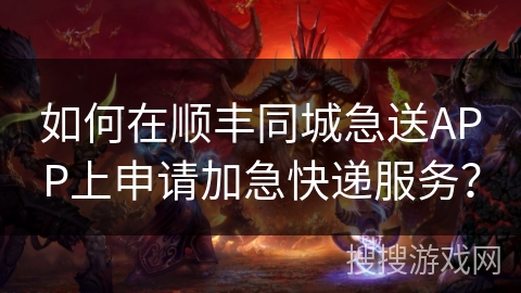 如何在顺丰同城急送APP上申请加急快递服务? 如何在顺丰同城急送APP上申请加急快递服务?
