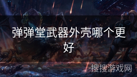 弹弹堂武器外壳哪个更好 弹弹堂武器外壳哪个更好