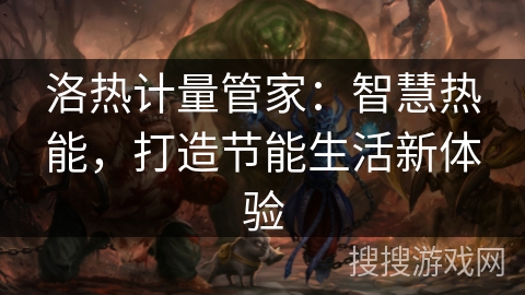 洛热计量管家:智慧热能,打造节能生活新体验 洛热计量管家:智慧热能,打造节能生活新体验