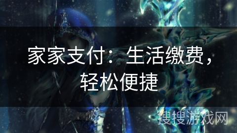家家支付:生活缴费,轻松便捷 家家支付:生活缴费,轻松便捷