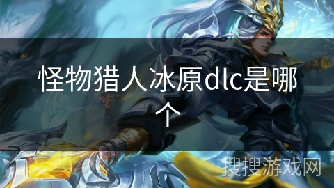 怪物猎人冰原dlc是哪个 怪物猎人冰原dlc是哪个