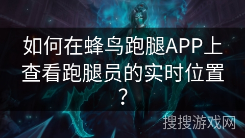 如何在蜂鸟跑腿APP上查看跑腿员的实时位置？