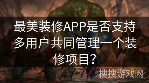 最美装修APP是否支持多用户共同管理一个装修项目？