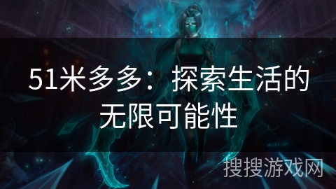 51米多多:探索生活的无限可能性 51米多多:探索生活的无限可能性