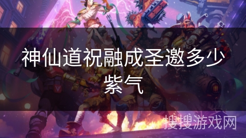 神仙道祝融成圣邀多少紫气 神仙道祝融成圣邀多少紫气