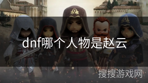 dnf哪个人物是赵云 dnf哪个人物是赵云