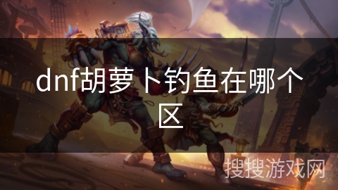 dnf胡萝卜钓鱼在哪个区