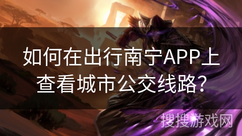 如何在出行南宁APP上查看城市公交线路? 如何在出行南宁APP上查看城市公交线路?